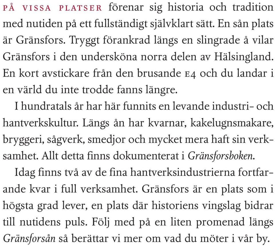 I hundratals år har här funnits en levande industri- och hantverkskultur. Längs ån har kvarnar, kakelugnsmakare, bryggeri, sågverk, smedjor och mycket mera haft sin verksamhet.