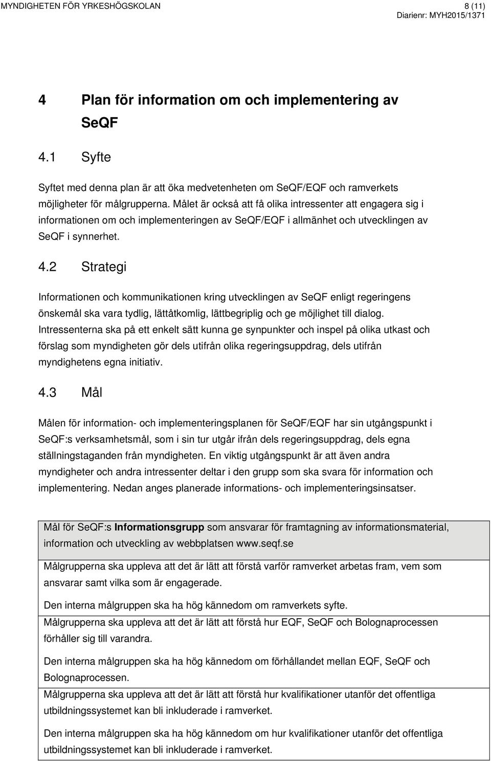 Målet är också att få olika intressenter att engagera sig i informationen om och implementeringen av SeQF/EQF i allmänhet och utvecklingen av SeQF i synnerhet. 4.