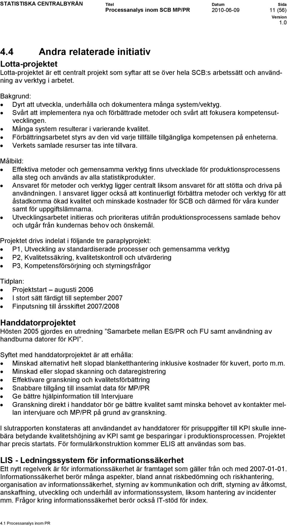 Bakgrund: Dyrt att utveckla, underhålla och dokumentera många system/vektyg. Svårt att implementera nya och förbättrade metoder och svårt att fokusera kompetensutvecklingen.