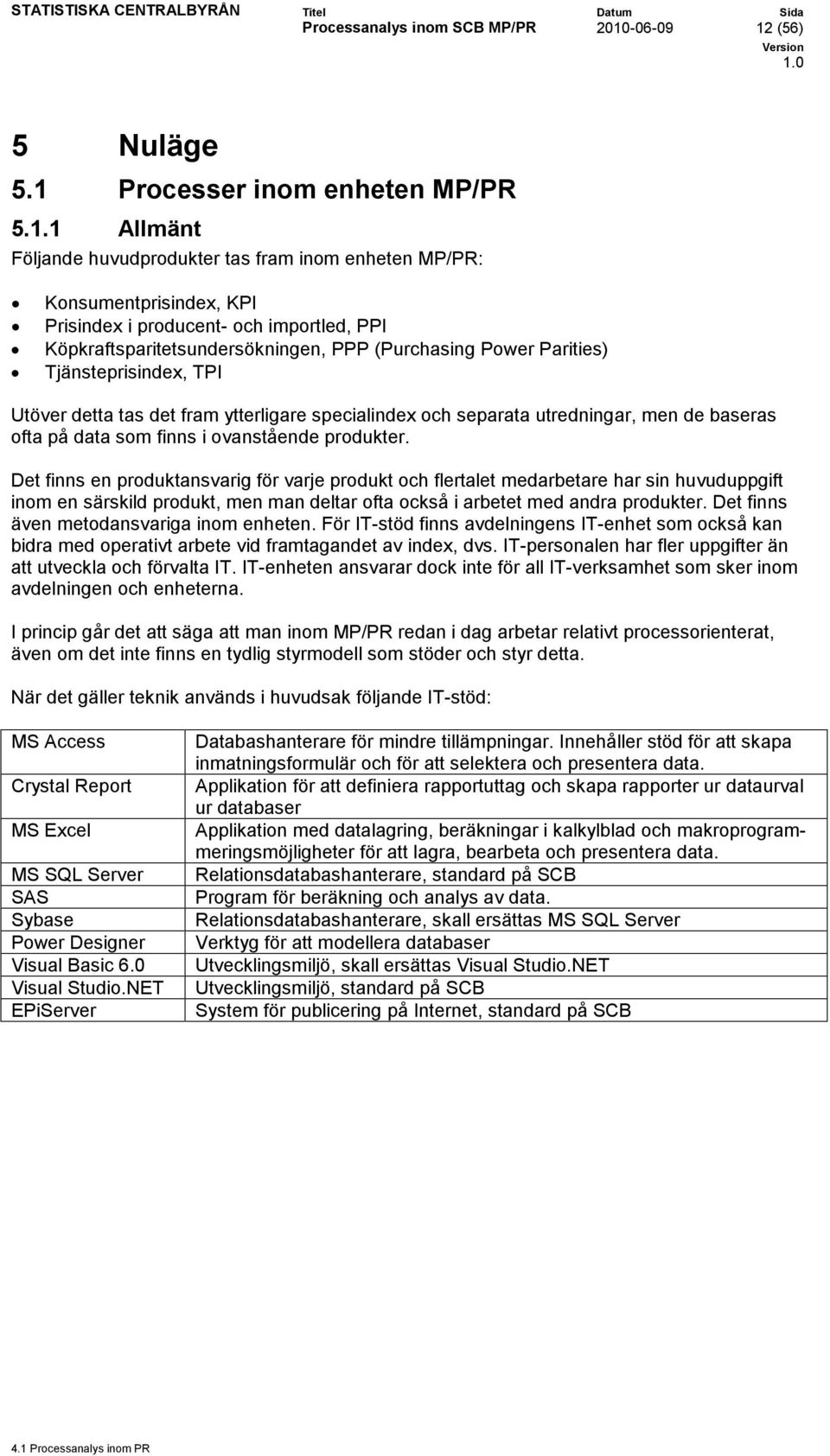 Tjänsteprisindex, TPI Utöver detta tas det fram ytterligare specialindex och separata utredningar, men de baseras ofta på data som finns i ovanstående produkter.