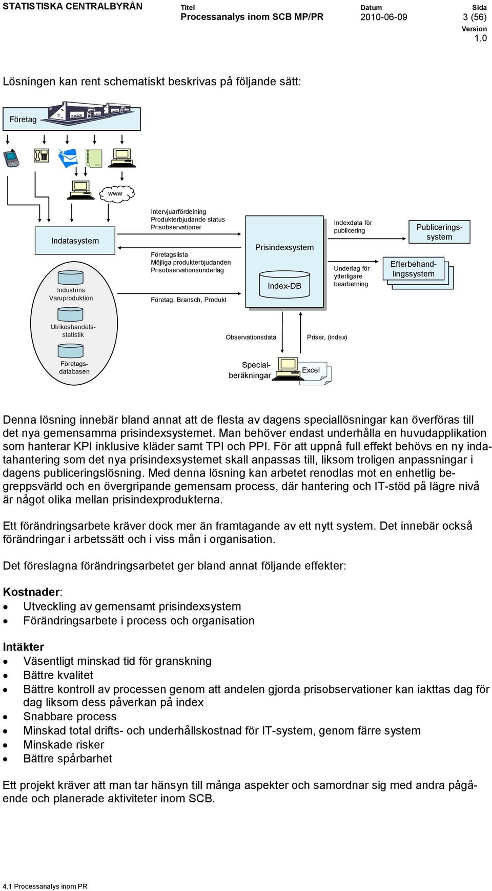 bearbetning Efterbehandlingssystem Publiceringssystem Observationsdata Priser, (index) Utrikeshandelsstatistik Företagsdatabasen Specialberäkningar Excel Excel Denna lösning innebär bland annat att