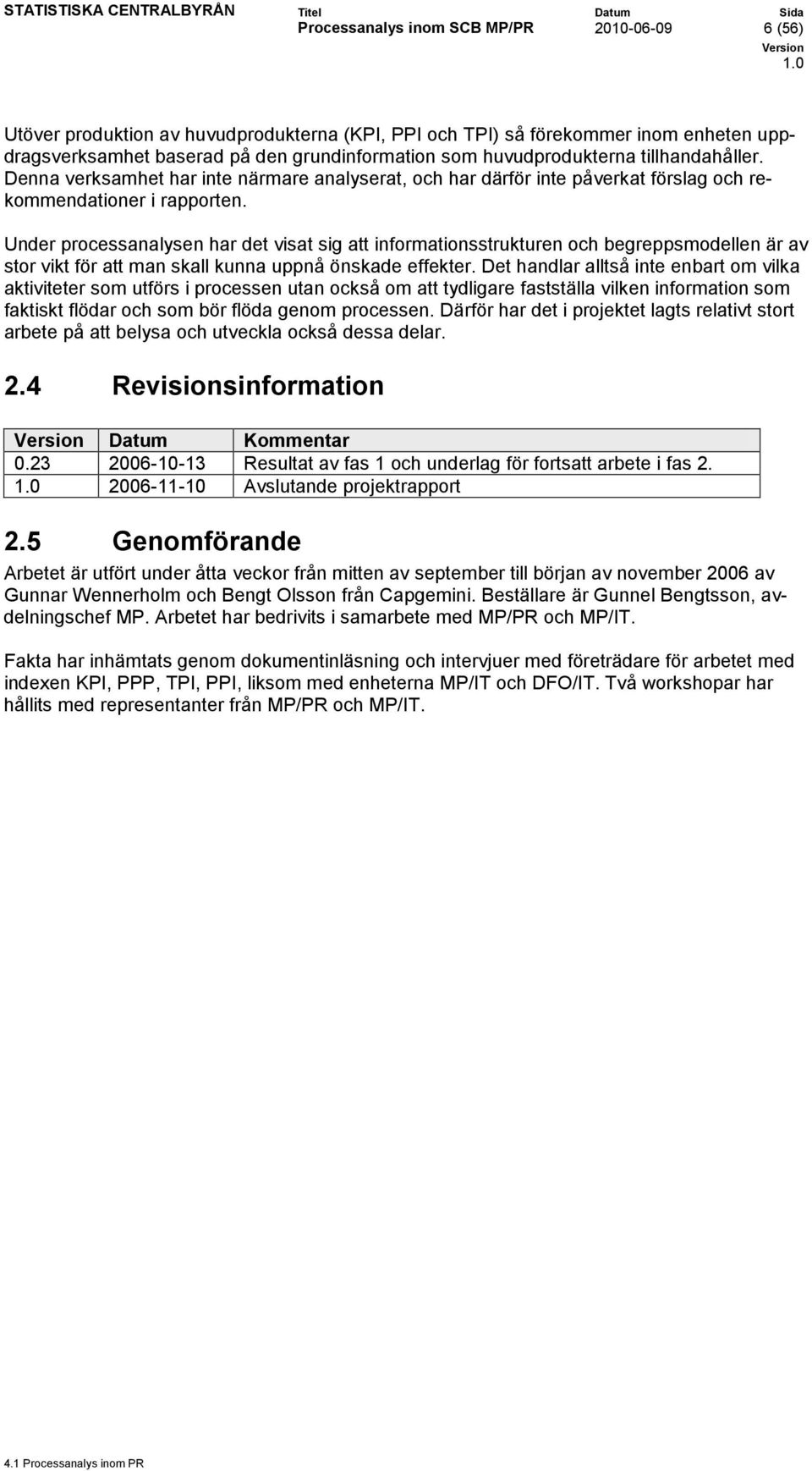 Under processanalysen har det visat sig att informationsstrukturen och begreppsmodellen är av stor vikt för att man skall kunna uppnå önskade effekter.