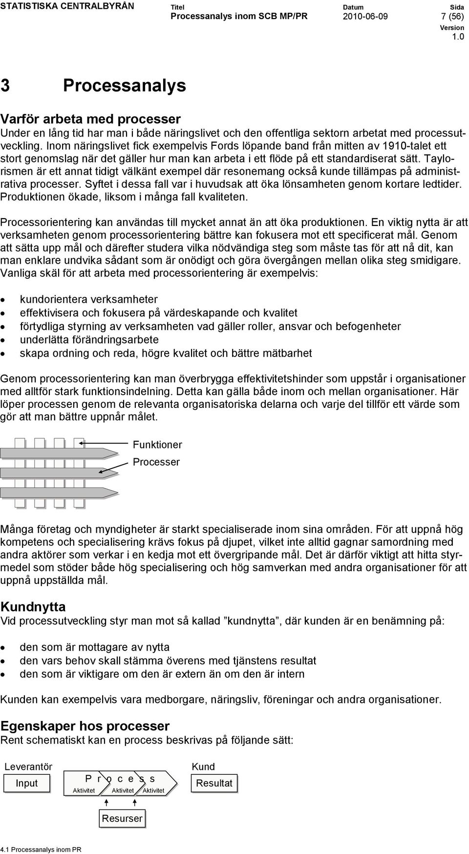 Taylorismen är ett annat tidigt välkänt exempel där resonemang också kunde tillämpas på administrativa processer. Syftet i dessa fall var i huvudsak att öka lönsamheten genom kortare ledtider.