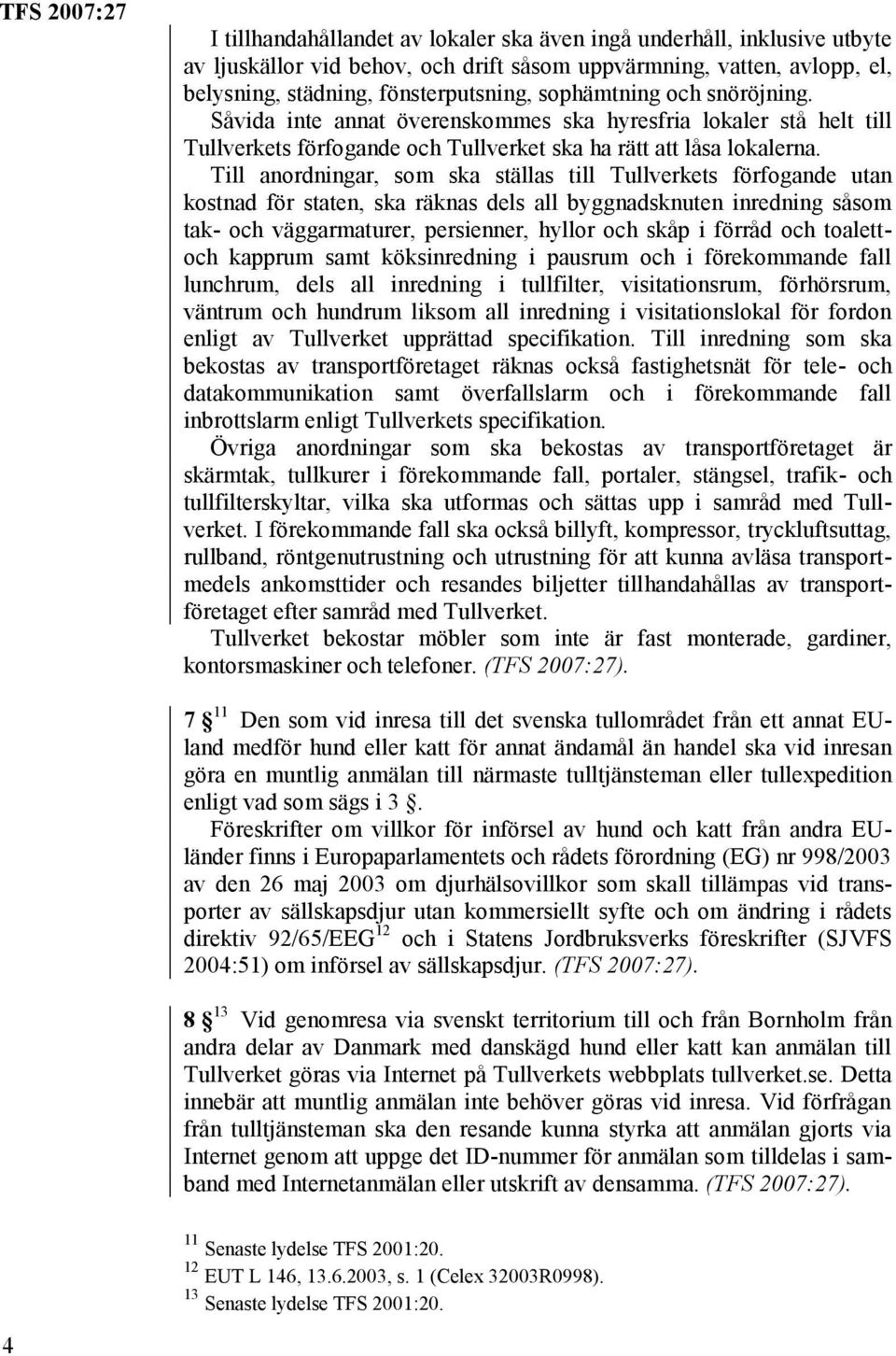 Till anordningar, som ska ställas till Tullverkets förfogande utan kostnad för staten, ska räknas dels all byggnadsknuten inredning såsom tak- och väggarmaturer, persienner, hyllor och skåp i förråd