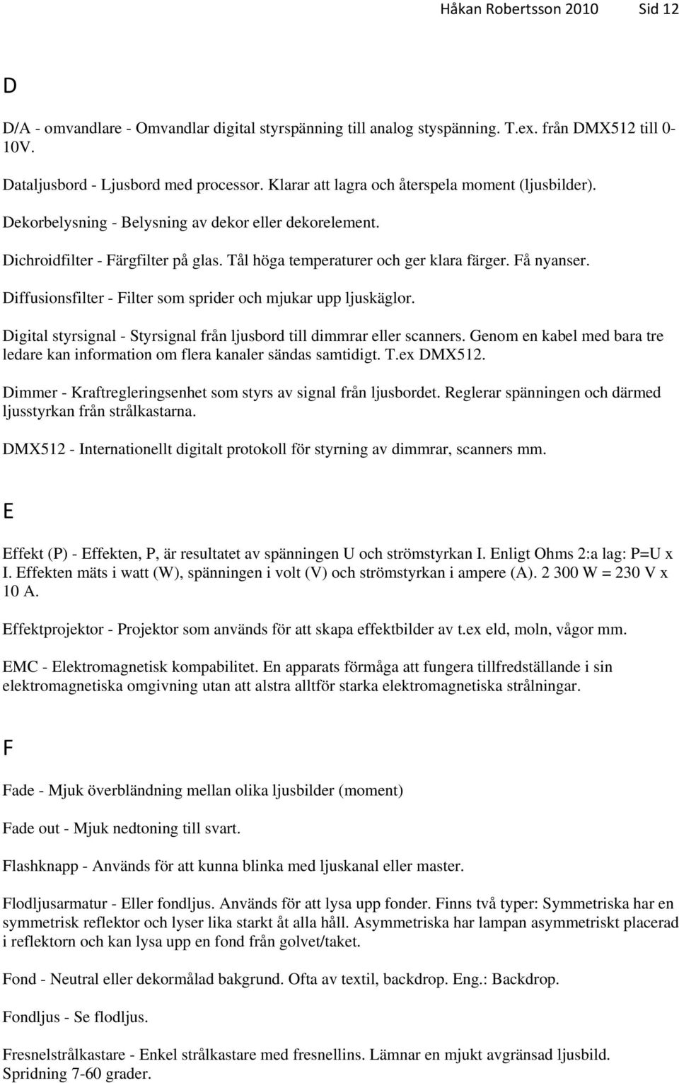 Diffusionsfilter - Filter som sprider och mjukar upp ljuskäglor. Digital styrsignal - Styrsignal från ljusbord till dimmrar eller scanners.