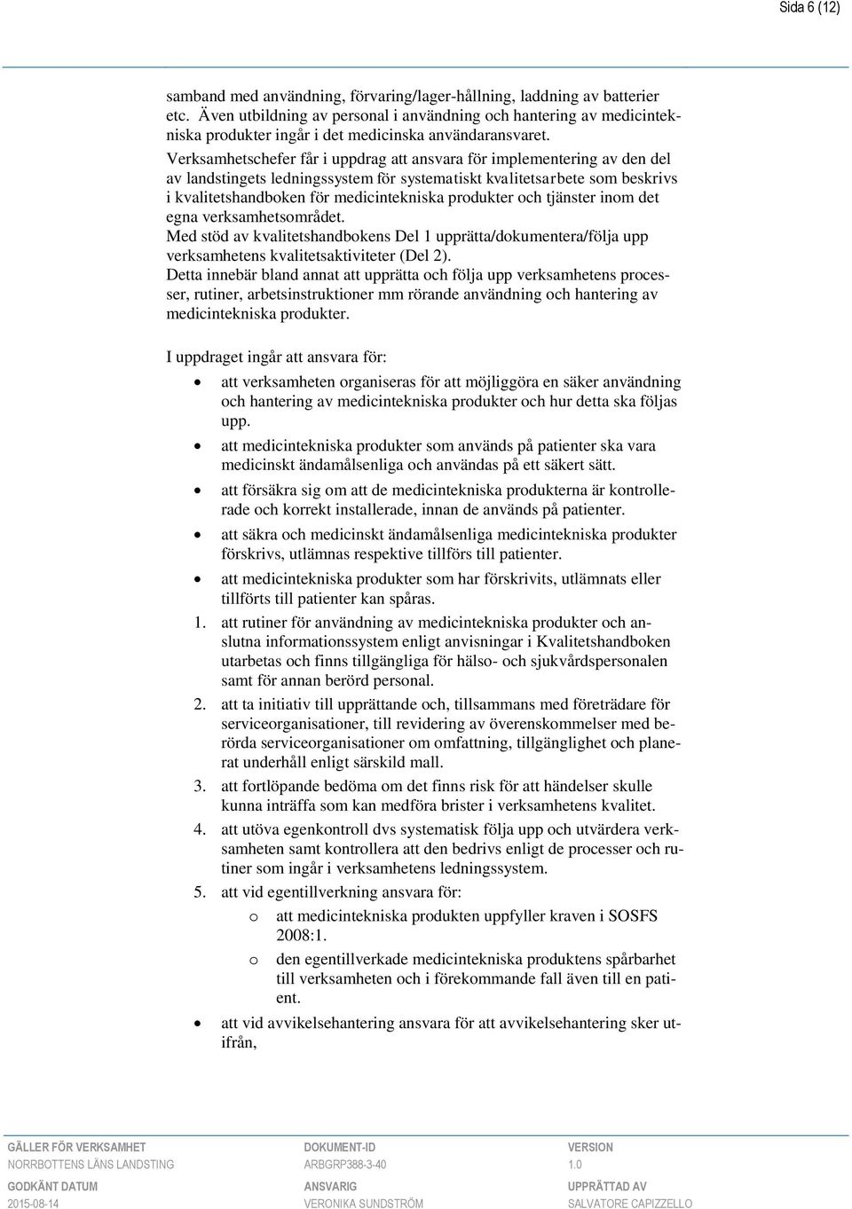 Verksamhetschefer får i uppdrag att ansvara för implementering av den del av landstingets ledningssystem för systematiskt kvalitetsarbete som beskrivs i kvalitetshandboken för medicintekniska