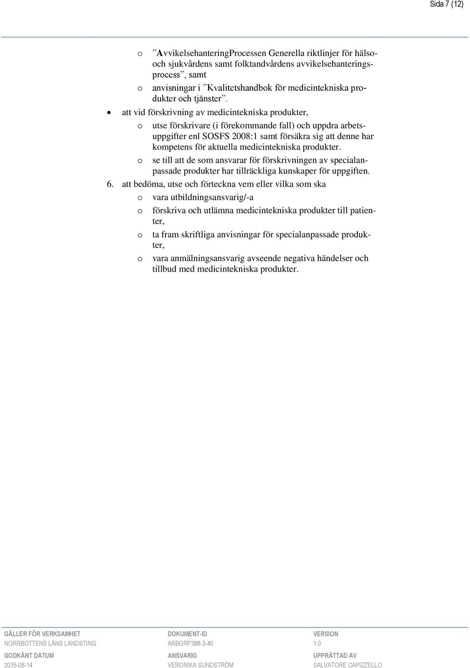 att vid förskrivning av medicintekniska produkter, o utse förskrivare (i förekommande fall) och uppdra arbetsuppgifter enl SOSFS 2008:1 samt försäkra sig att denne har kompetens för aktuella