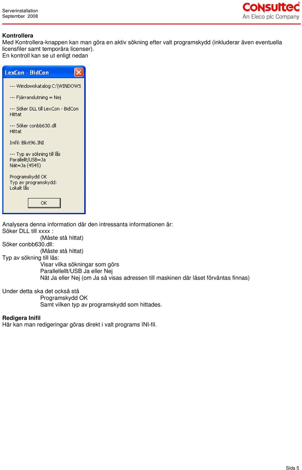 dll: (Måste stå hittat) Typ av sökning till lås: Visar vilka sökningar som görs Parallellellt/USB Ja eller Nej Nät Ja eller Nej (om Ja så visas adressen till maskinen där