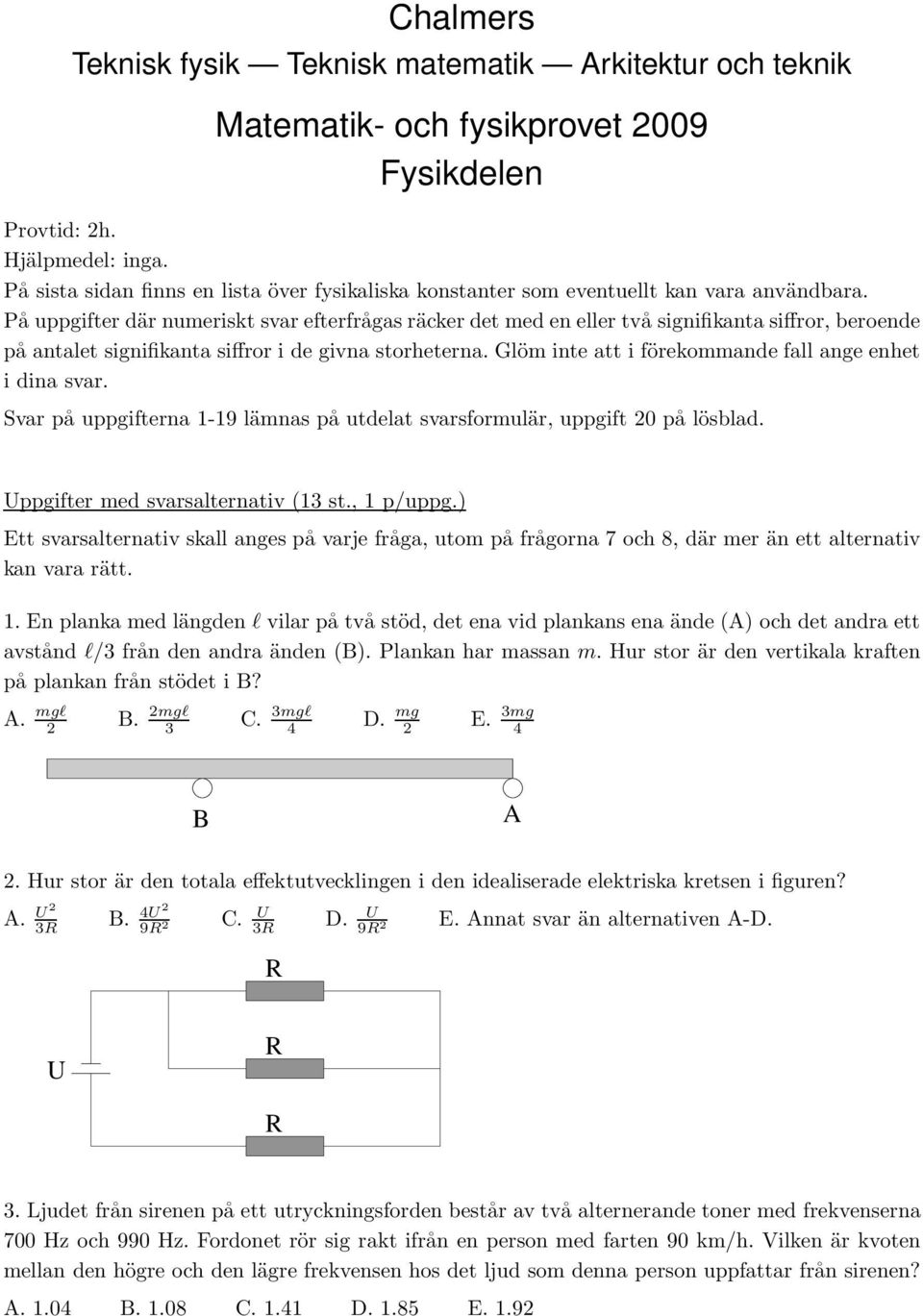 På uppgifter där numeriskt svar efterfrågas räcker det med en eller två signifikanta siffror, beroende på antalet signifikanta siffror i de givna storheterna.