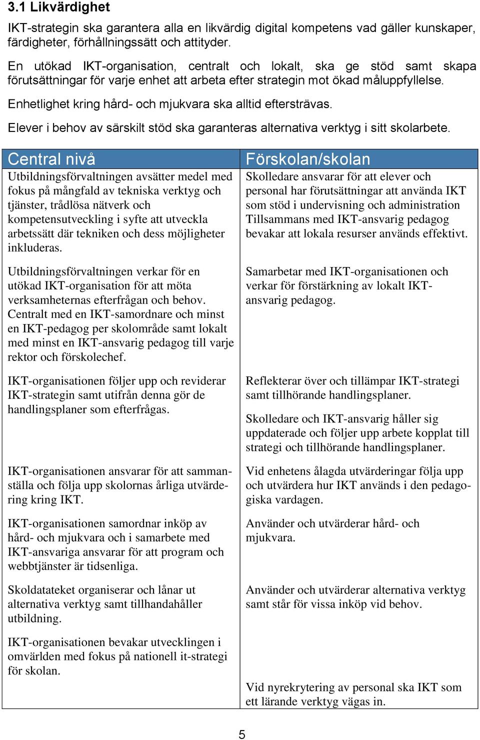 Enhetlighet kring hård- och mjukvara ska alltid eftersträvas. Elever i behov av särskilt stöd ska garanteras alternativa verktyg i sitt skolarbete.