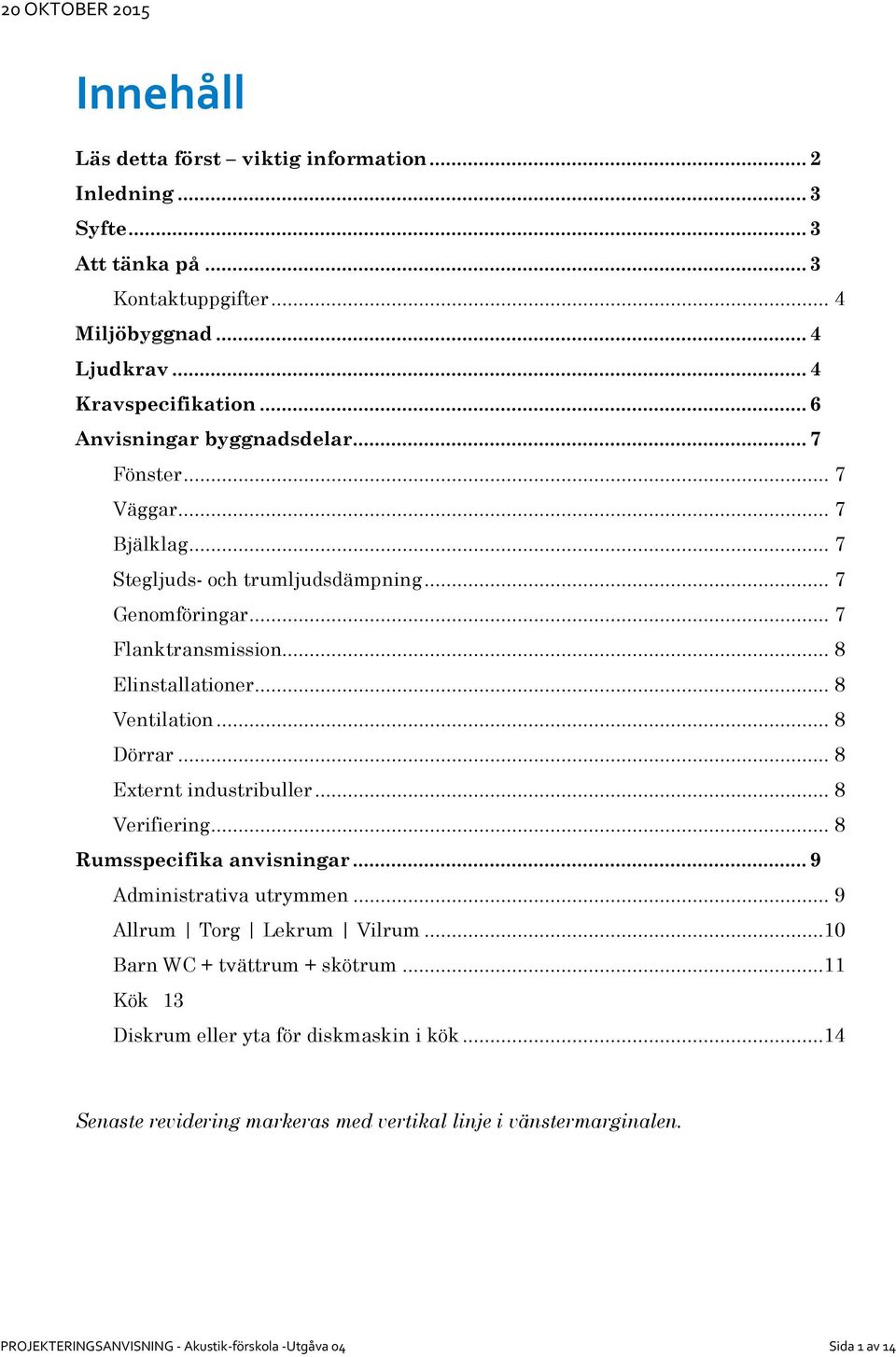 .. 8 Ventilation... 8 Dörrar... 8 Externt industribuller... 8 Verifiering... 8 Rumsspecifika anvisningar... 9 Administrativa utrymmen... 9 Allrum Torg Lekrum Vilrum.