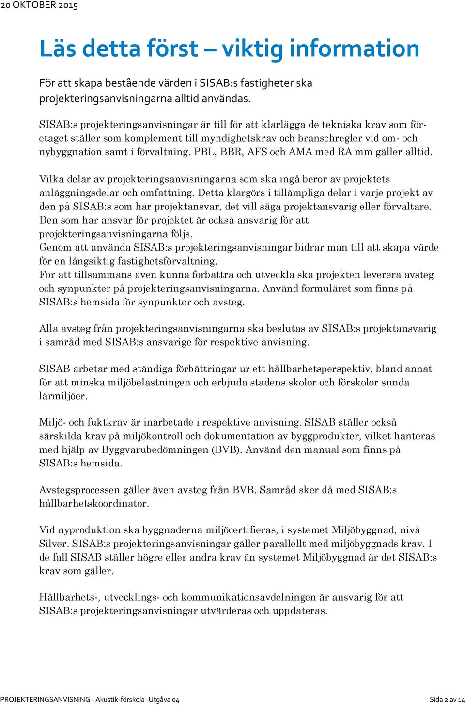 PBL, BBR, AFS och AMA med RA mm gäller alltid. Vilka delar av projekteringsanvisningarna som ska ingå beror av projektets anläggningsdelar och omfattning.