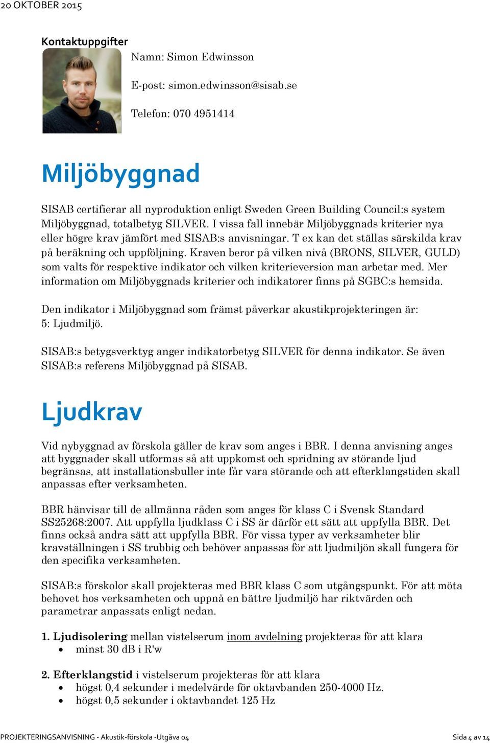 I vissa fall innebär Miljöbyggnads kriterier nya eller högre krav jämfört med SISAB:s anvisningar. T ex kan det ställas särskilda krav på beräkning och uppföljning.