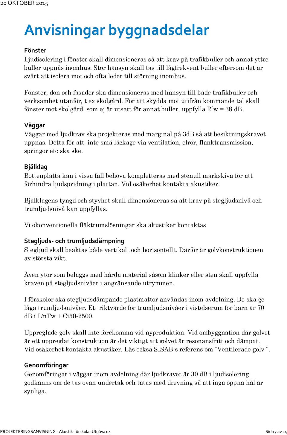 Fönster, don och fasader ska dimensioneras med hänsyn till både trafikbuller och verksamhet utanför, t ex skolgård.