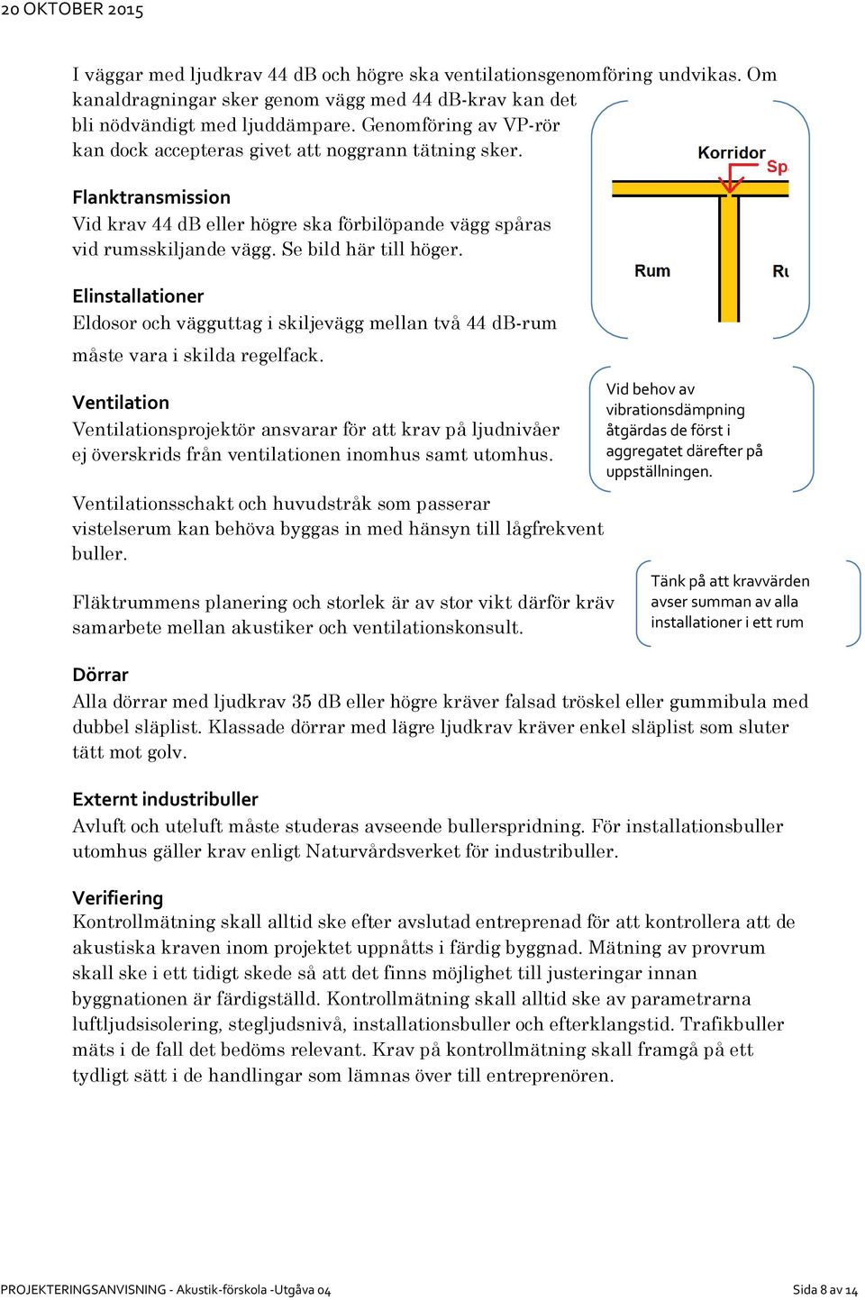 Elinstallationer Eldosor och vägguttag i skiljevägg mellan två 44 db-rum måste vara i skilda regelfack.