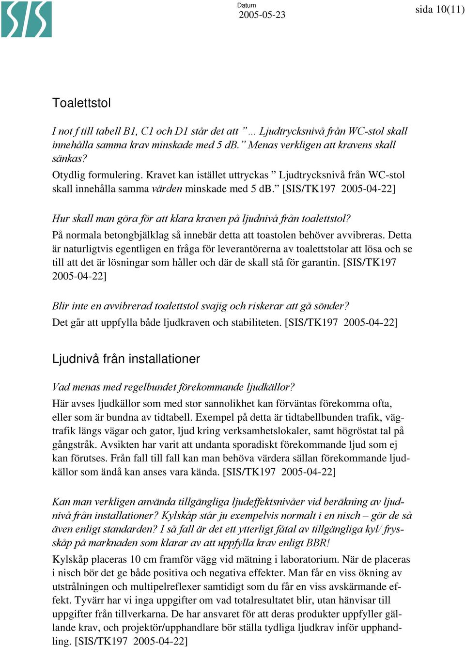 På normala betongbjälklag så innebär detta att toastolen behöver avvibreras.