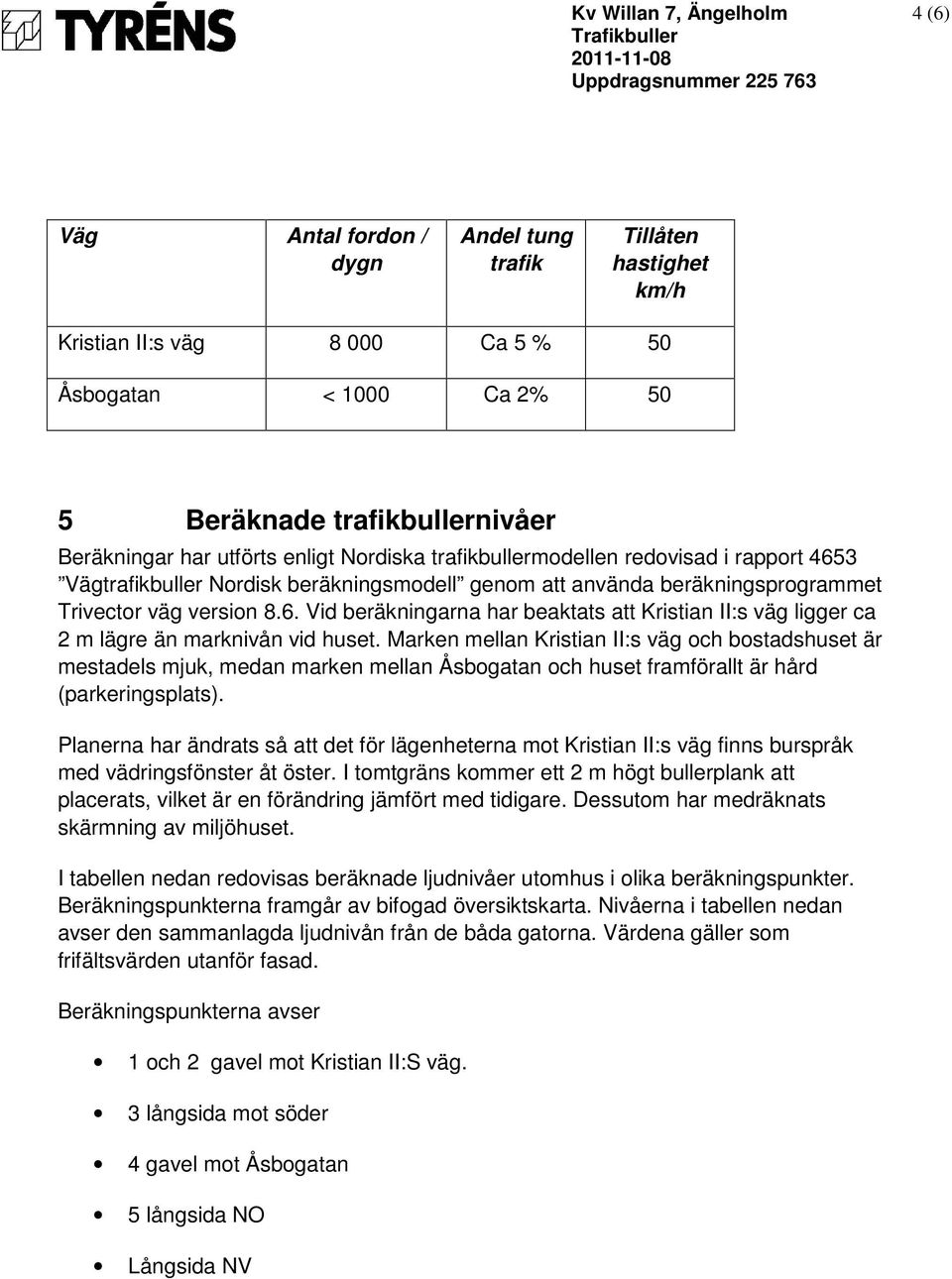 Marken mellan Kristian II:s väg och bostadshuset är mestadels mjuk, medan marken mellan Åsbogatan och huset framförallt är hård (parkeringsplats).