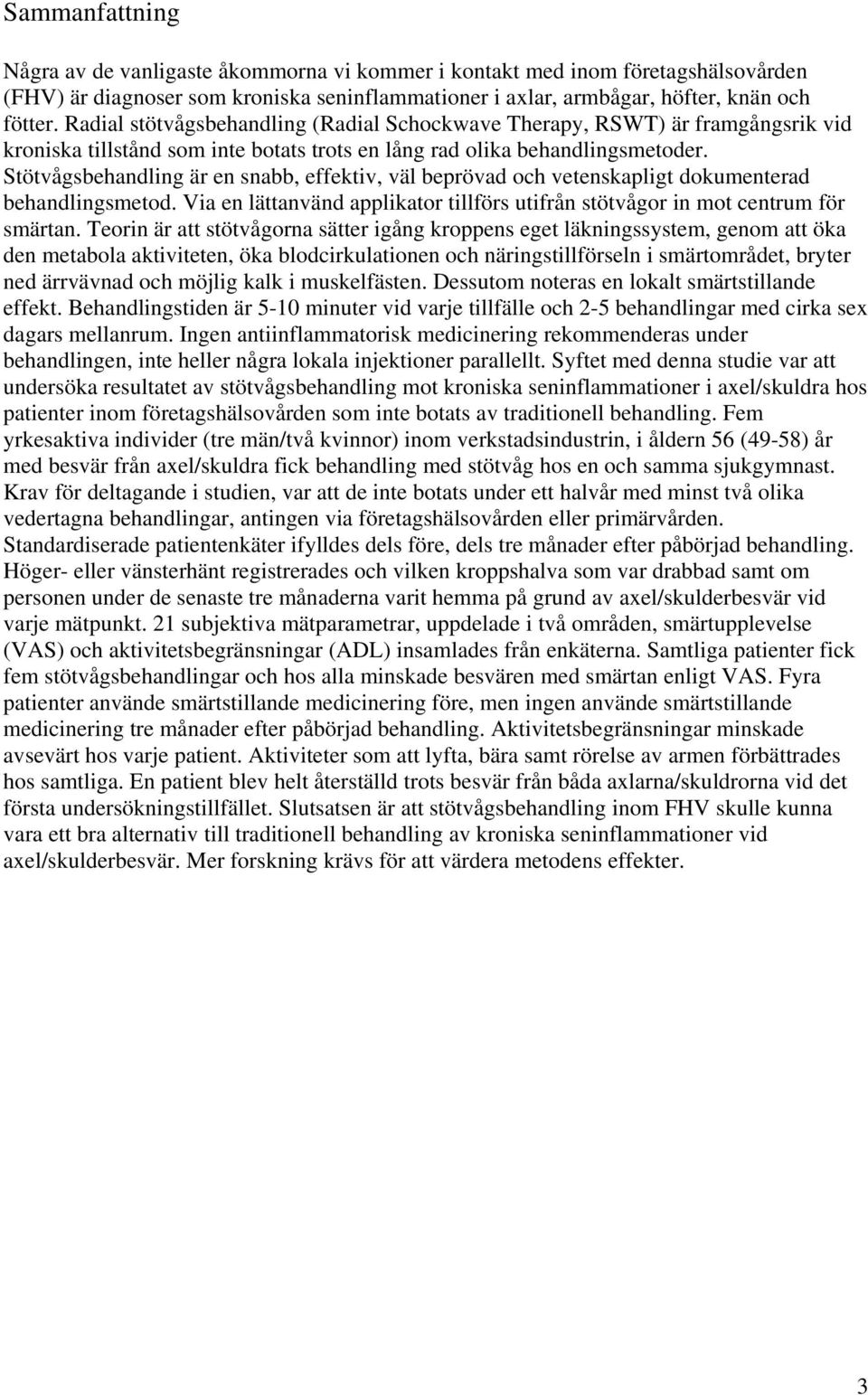 Stötvågsbehandling är en snabb, effektiv, väl beprövad och vetenskapligt dokumenterad behandlingsmetod. Via en lättanvänd applikator tillförs utifrån stötvågor in mot centrum för smärtan.