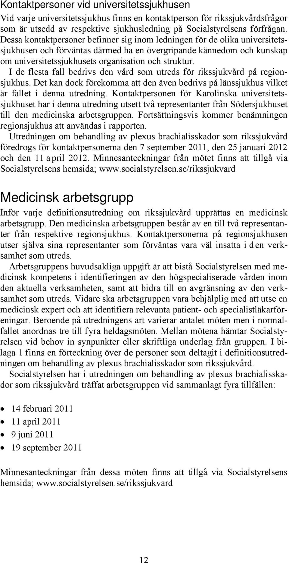 I de flesta fall bedrivs den vård som utreds för rikssjukvård på regionsjukhus. Det kan dock förekomma att den även bedrivs på länssjukhus vilket är fallet i denna utredning.