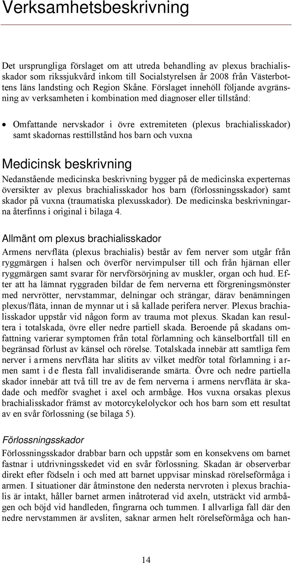 Förslaget innehöll följande avgränsning av verksamheten i kombination med diagnoser eller tillstånd: Omfattande nervskador i övre extremiteten (plexus brachialisskador) samt skadornas resttillstånd
