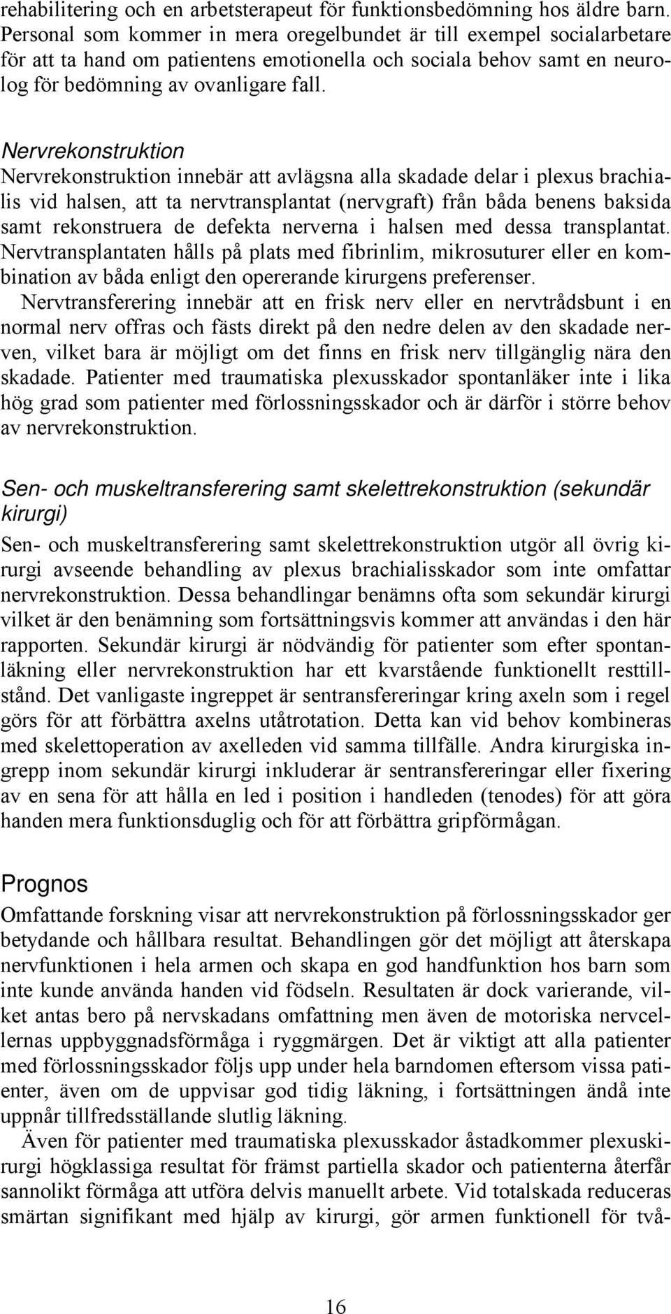 Nervrekonstruktion Nervrekonstruktion innebär att avlägsna alla skadade delar i plexus brachialis vid halsen, att ta nervtransplantat (nervgraft) från båda benens baksida samt rekonstruera de defekta