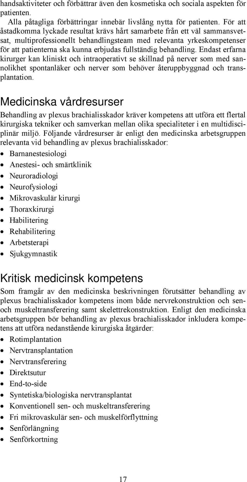 fullständig behandling. Endast erfarna kirurger kan kliniskt och intraoperativt se skillnad på nerver som med sannolikhet spontanläker och nerver som behöver återuppbyggnad och transplantation.