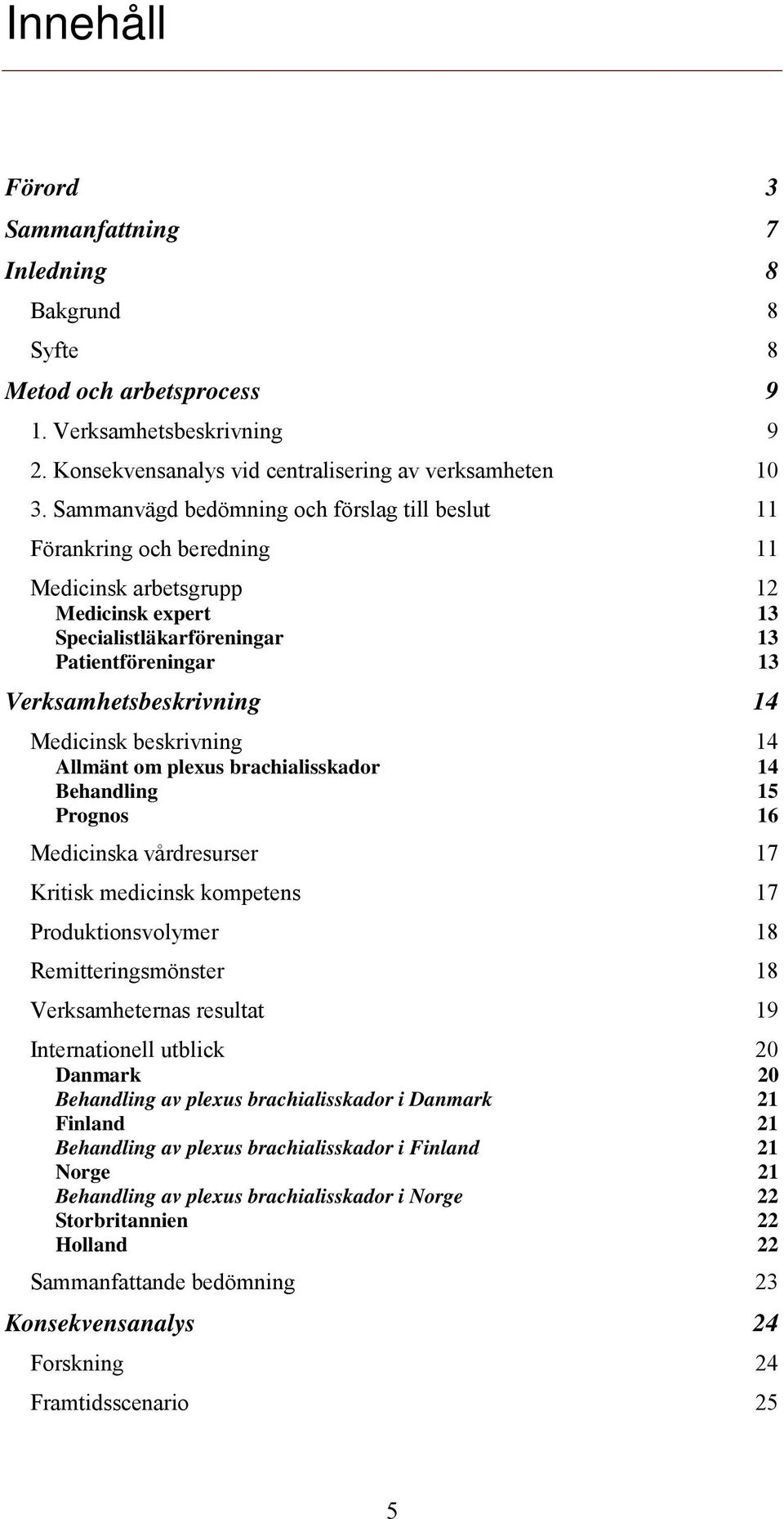 Medicinsk beskrivning 14 Allmänt om plexus brachialisskador 14 Behandling 15 Prognos 16 Medicinska vårdresurser 17 Kritisk medicinsk kompetens 17 Produktionsvolymer 18 Remitteringsmönster 18