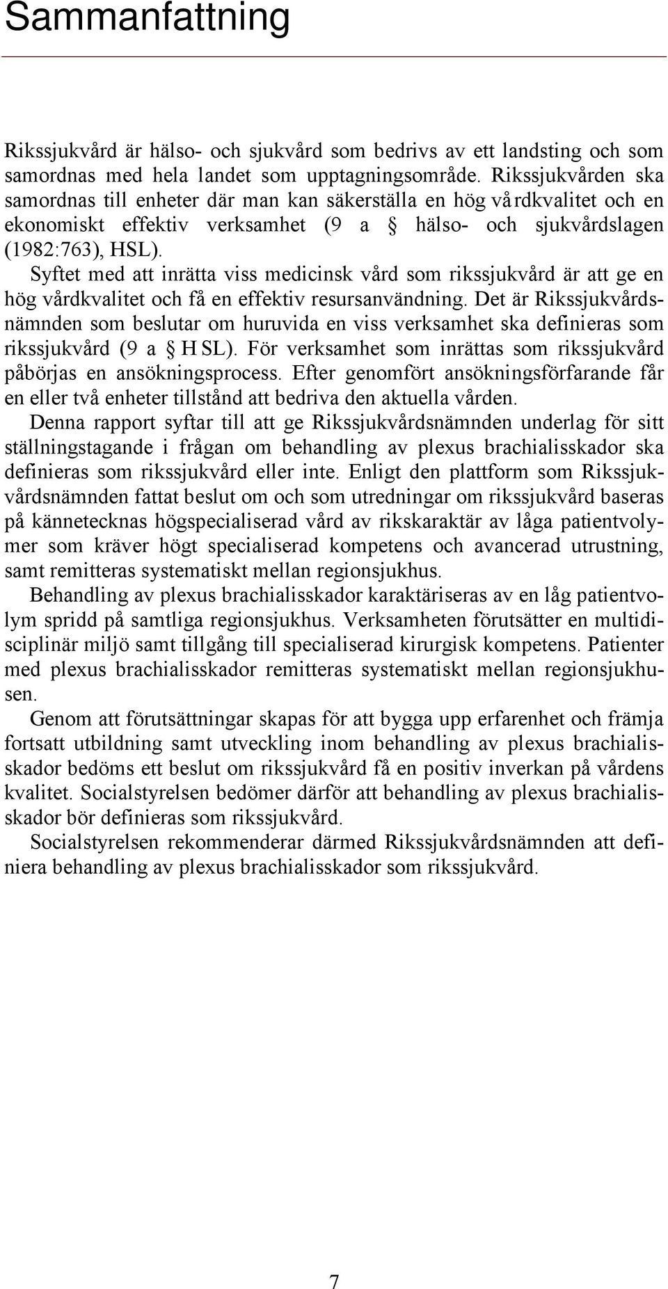 Syftet med att inrätta viss medicinsk vård som rikssjukvård är att ge en hög vårdkvalitet och få en effektiv resursanvändning.