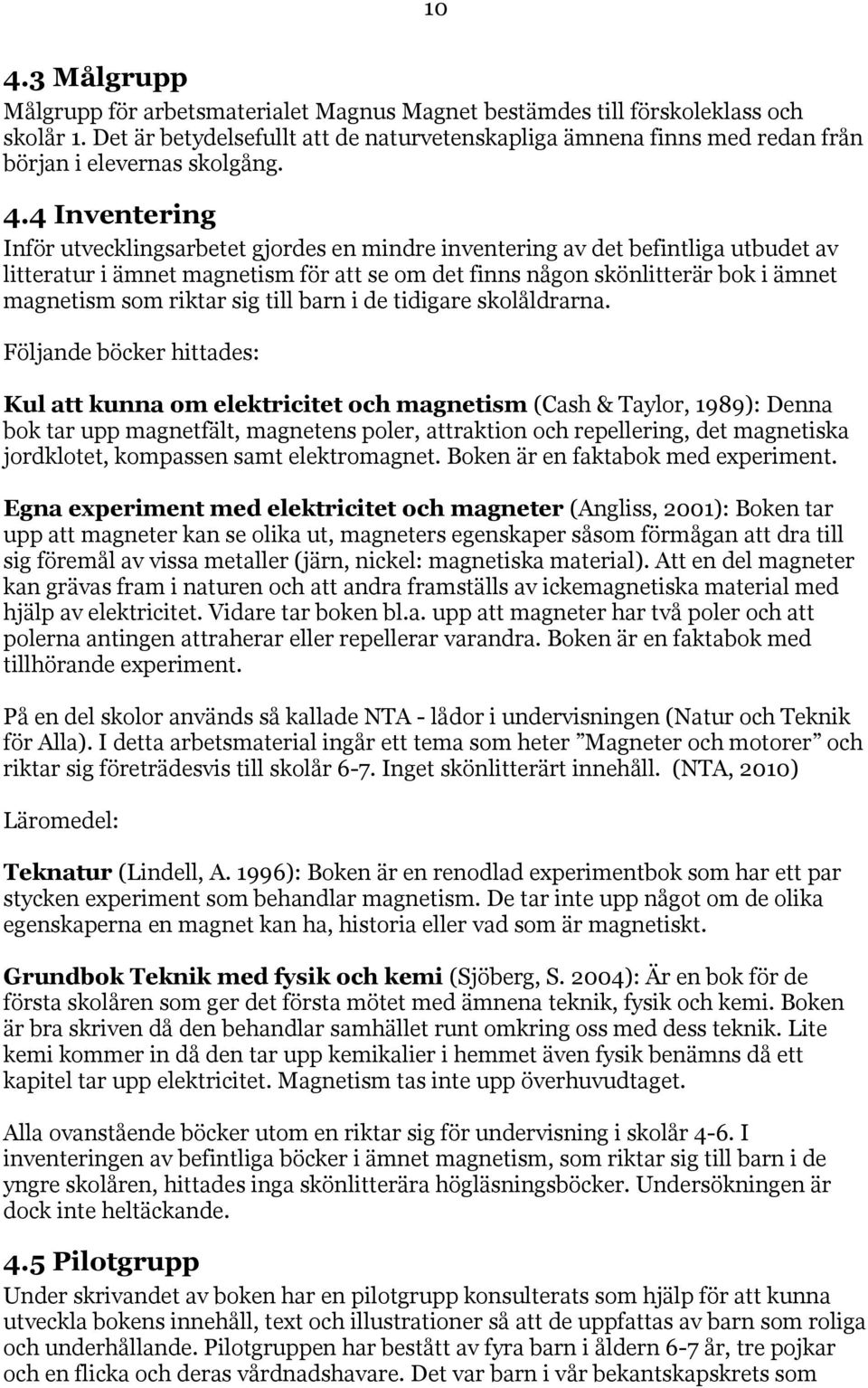 4 Inventering Inför utvecklingsarbetet gjordes en mindre inventering av det befintliga utbudet av litteratur i ämnet magnetism för att se om det finns någon skönlitterär bok i ämnet magnetism som