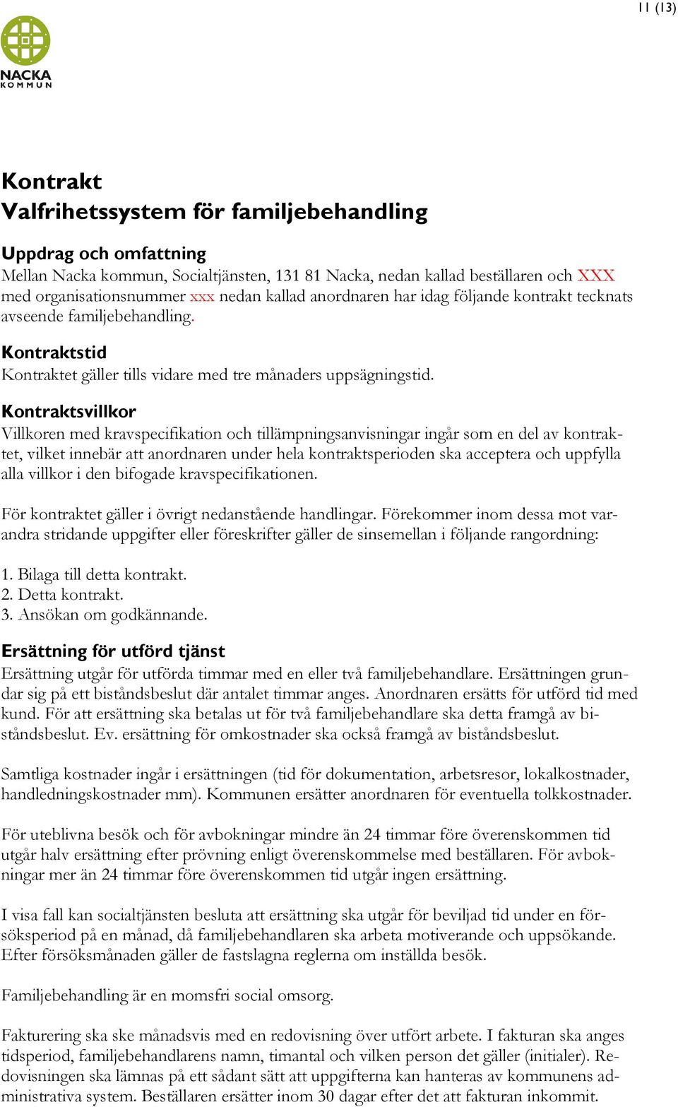 Kontraktsvillkor Villkoren med kravspecifikation och tillämpningsanvisningar ingår som en del av kontraktet, vilket innebär att anordnaren under hela kontraktsperioden ska acceptera och uppfylla alla