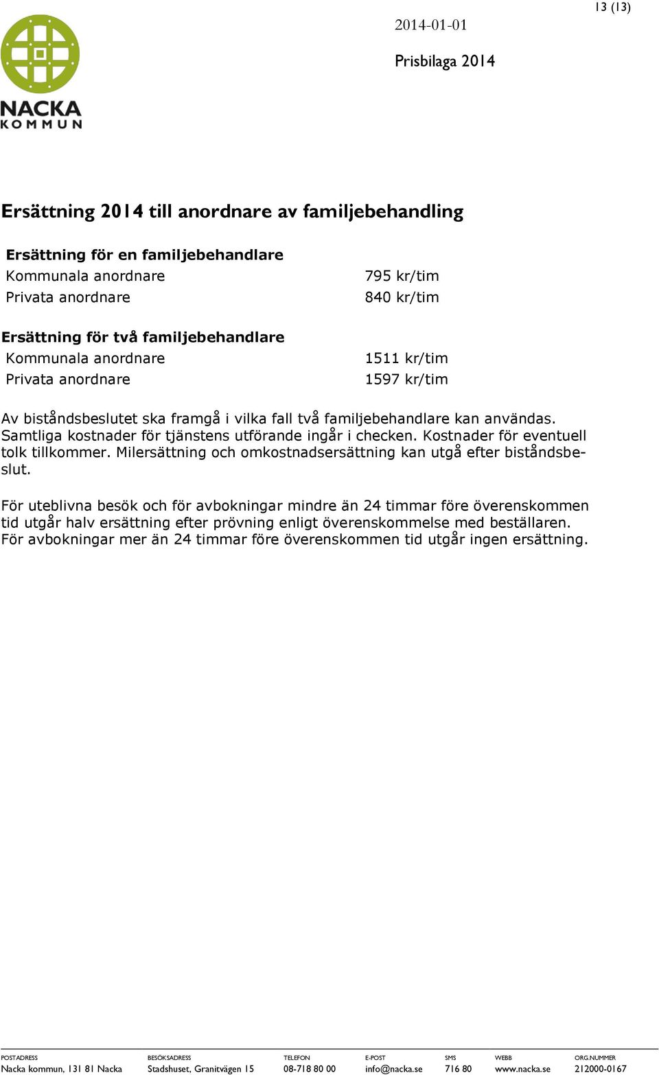 Samtliga kostnader för tjänstens utförande ingår i checken. Kostnader för eventuell tolk tillkommer. Milersättning och omkostnadsersättning kan utgå efter biståndsbeslut.