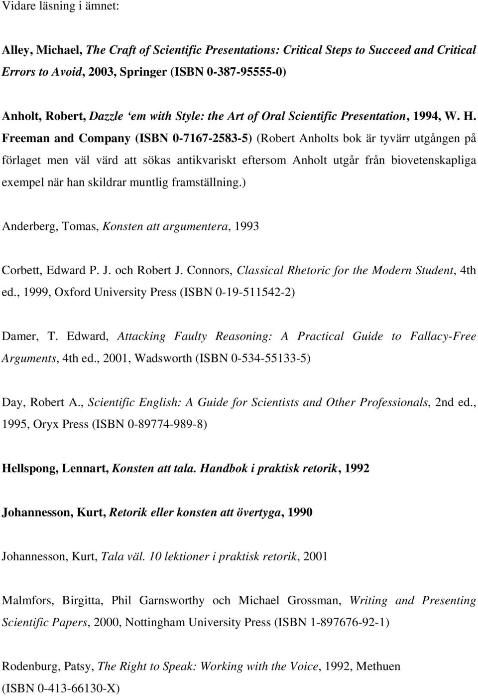 Freeman and Company (ISBN 0-7167-2583-5) (Robert Anholts bok är tyvärr utgången på förlaget men väl värd att sökas antikvariskt eftersom Anholt utgår från biovetenskapliga exempel när han skildrar