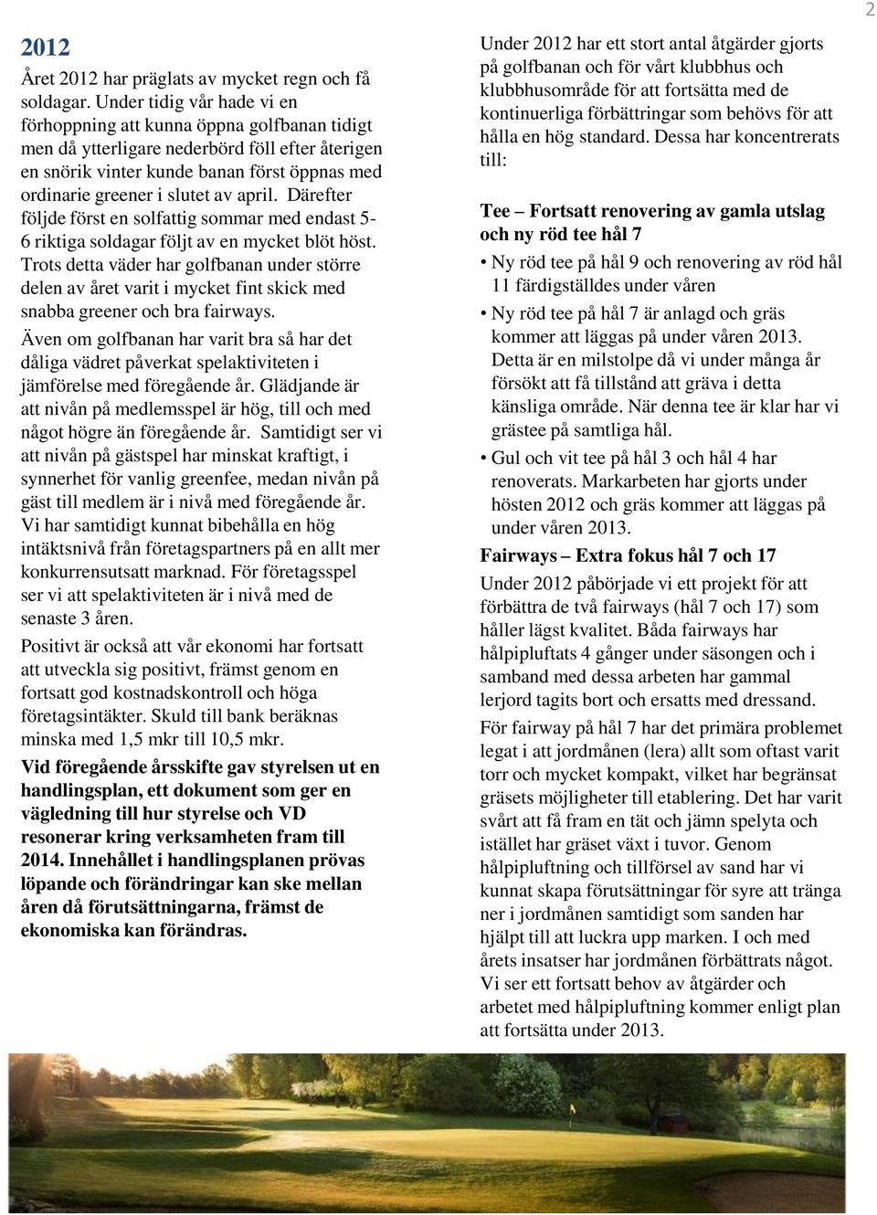 april. Därefter följde först en solfattig sommar med endast 5-6 riktiga soldagar följt av en mycket blöt höst.