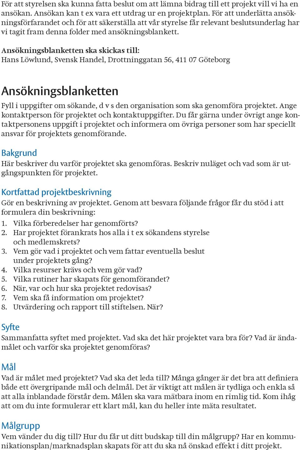 Ansökningsblanketten ska skickas till: Hans Löwlund, Svensk Handel, Drottninggatan 56, 411 07 Göteborg Ansökningsblanketten Fyll i uppgifter om sökande, d v s den organisation som ska genomföra