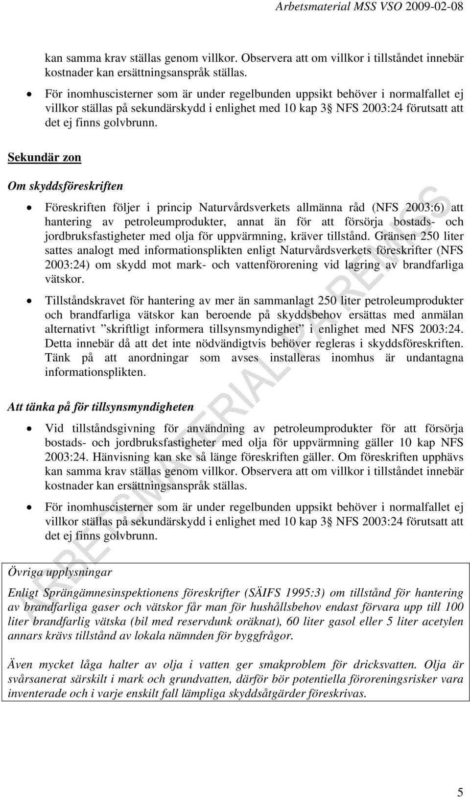 Sekundär zon Föreskriften följer i princip Naturvårdsverkets allmänna råd (NFS 2003:6) att hantering av petroleumprodukter, annat än för att försörja bostads- och jordbruksfastigheter med olja för
