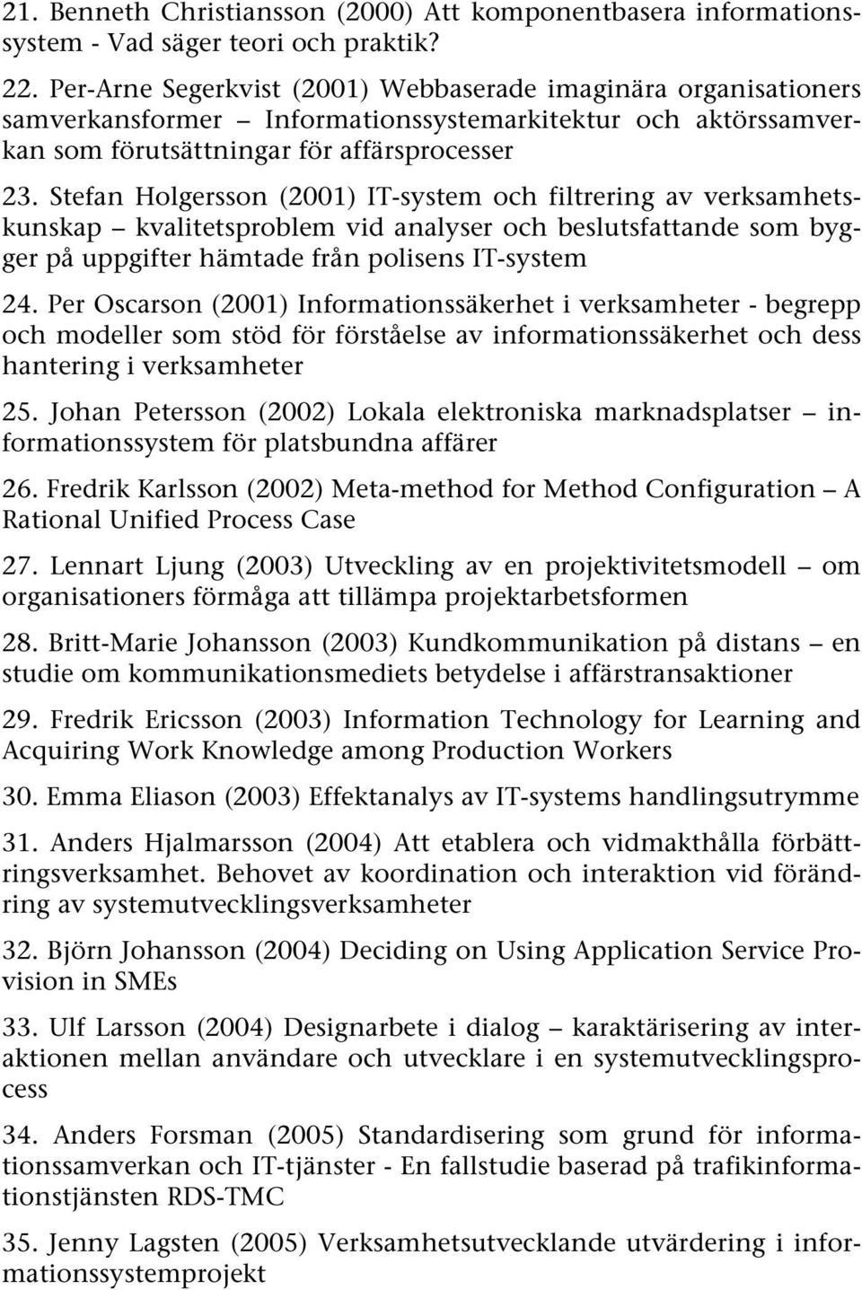 Stefan Holgersson (2001) IT-system och filtrering av verksamhetskunskap kvalitetsproblem vid analyser och beslutsfattande som bygger på uppgifter hämtade från polisens IT-system 24.
