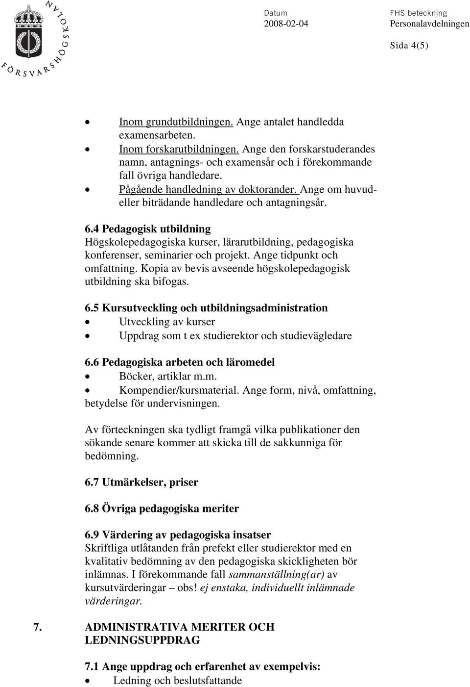 6.4 Pedagogisk utbildning Högskolepedagogiska kurser, lärarutbildning, pedagogiska konferenser, seminarier och projekt. Ange tidpunkt och omfattning.