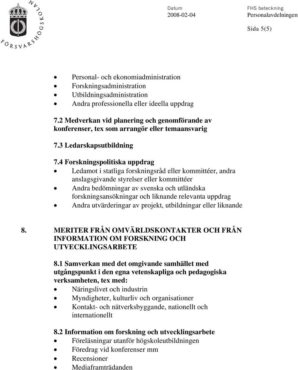 4 Forskningspolitiska uppdrag Ledamot i statliga forskningsråd eller kommittéer, andra anslagsgivande styrelser eller kommittéer Andra bedömningar av svenska och utländska forskningsansökningar och