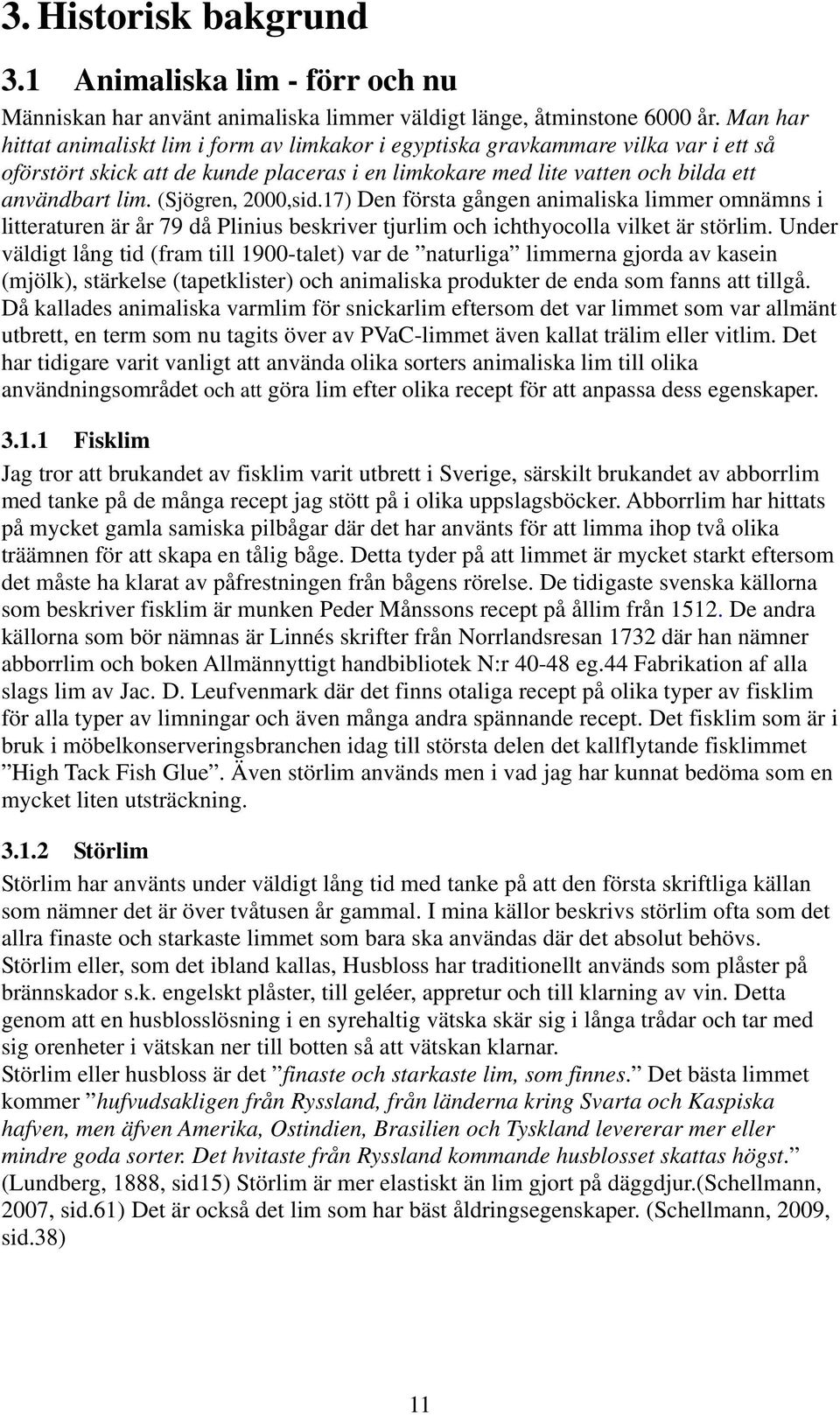 (Sjögren, 2000,sid.17) Den första gången animaliska limmer omnämns i litteraturen är år 79 då Plinius beskriver tjurlim och ichthyocolla vilket är störlim.