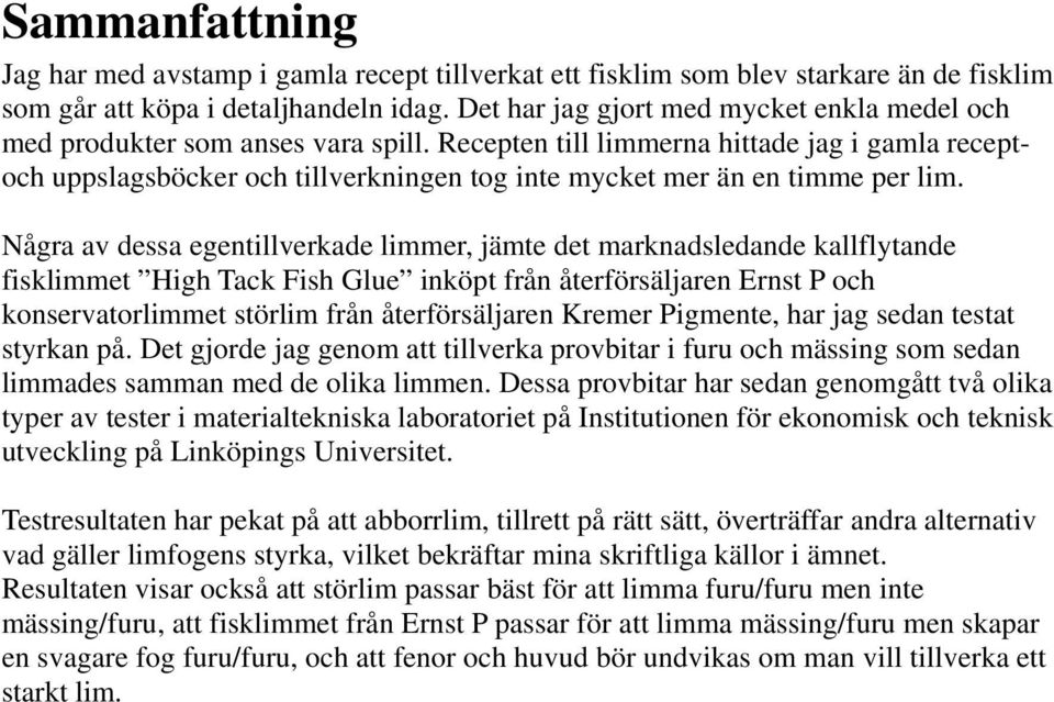 Recepten till limmerna hittade jag i gamla receptoch uppslagsböcker och tillverkningen tog inte mycket mer än en timme per lim.