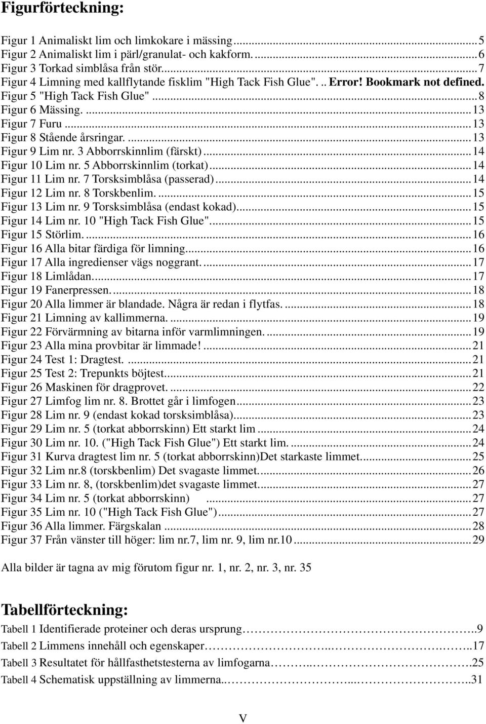 ...13 Figur 9 Lim nr. 3 Abborrskinnlim (färskt)...14 Figur 10 Lim nr. 5 Abborrskinnlim (torkat)...14 Figur 11 Lim nr. 7 Torsksimblåsa (passerad)...14 Figur 12 Lim nr. 8 Torskbenlim....15 Figur 13 Lim nr.