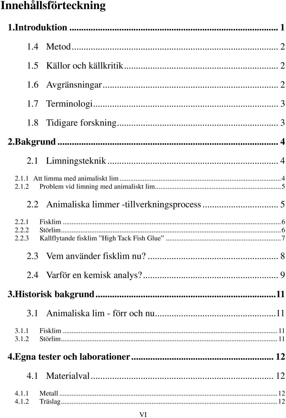 ..6 2.2.2 Störlim...6 2.2.3 Kallflytande fisklim High Tack Fish Glue...7 2.3 Vem använder fisklim nu?... 8 2.4 Varför en kemisk analys?... 9 3.Historisk bakgrund...11 3.