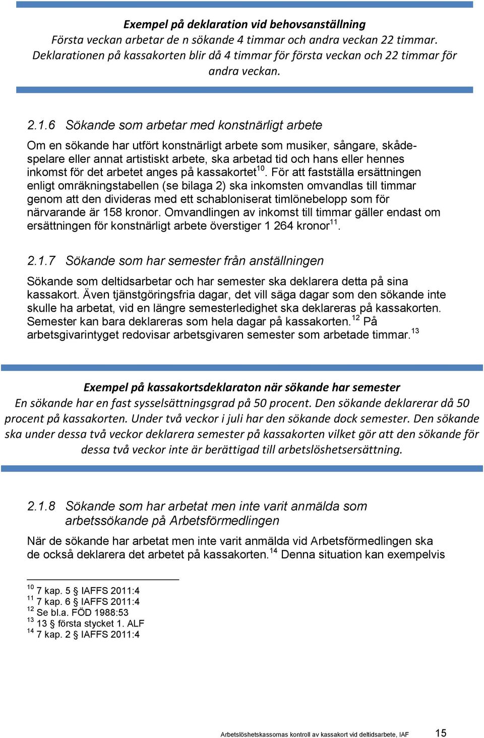 6 Sökande som arbetar med konstnärligt arbete Om en sökande har utfört konstnärligt arbete som musiker, sångare, skådespelare eller annat artistiskt arbete, ska arbetad tid och hans eller hennes