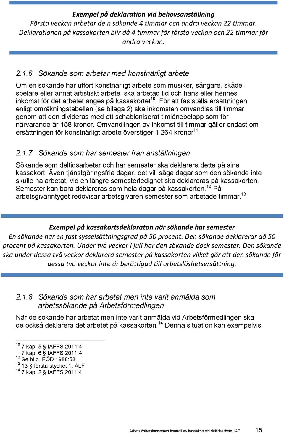 6 Sökande som arbetar med konstnärligt arbete Om en sökande har utfört konstnärligt arbete som musiker, sångare, skådespelare eller annat artistiskt arbete, ska arbetad tid och hans eller hennes