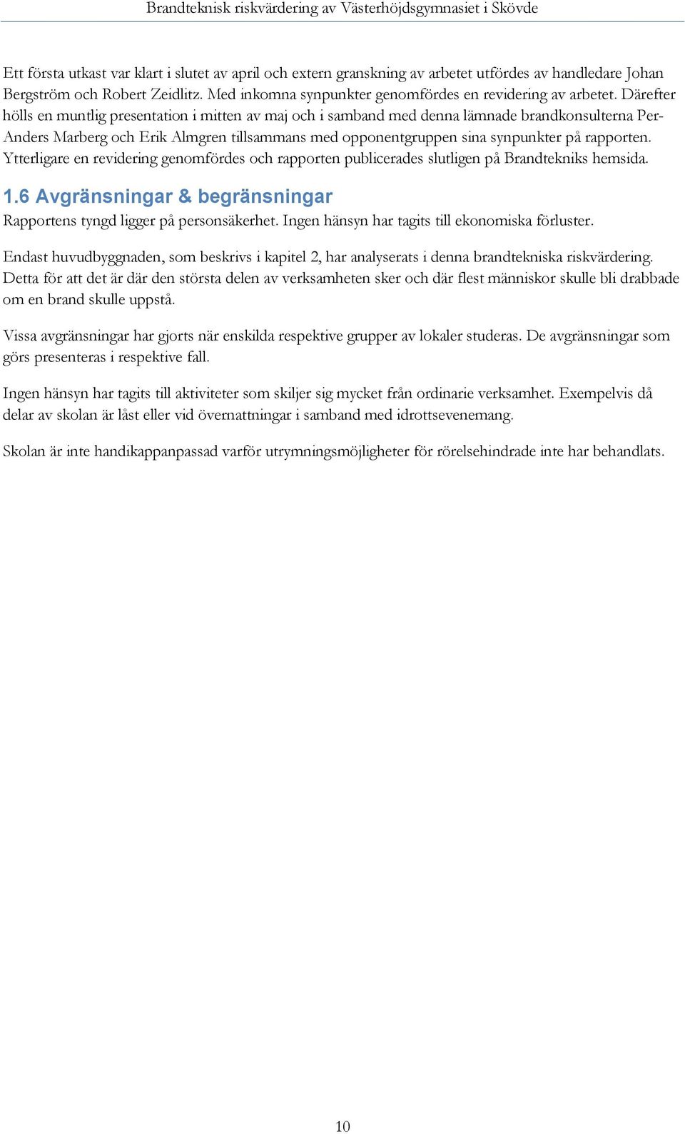 rapporten. Ytterligare en revidering genomfördes och rapporten publicerades slutligen på Brandtekniks hemsida. 1.6 Avgränsningar & begränsningar Rapportens tyngd ligger på personsäkerhet.