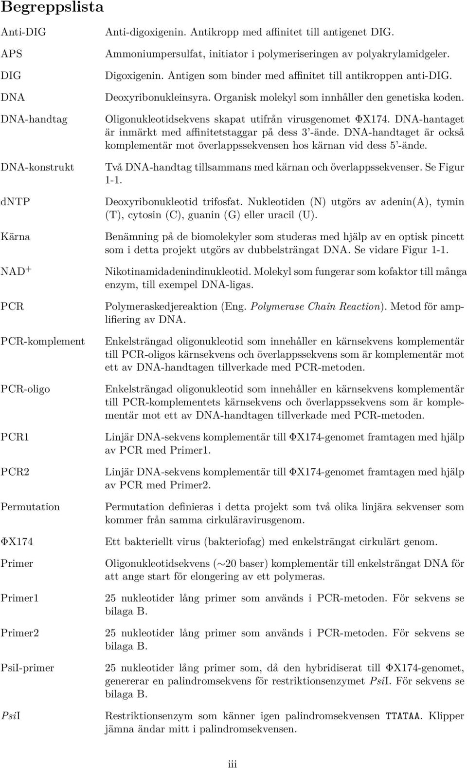 Deoxyribonukleinsyra. Organisk molekyl som innhåller den genetiska koden. Oligonukleotidsekvens skapat utifrån virusgenomet ΦX174. DNA-hantaget är inmärkt med affinitetstaggar på dess 3 -ände.