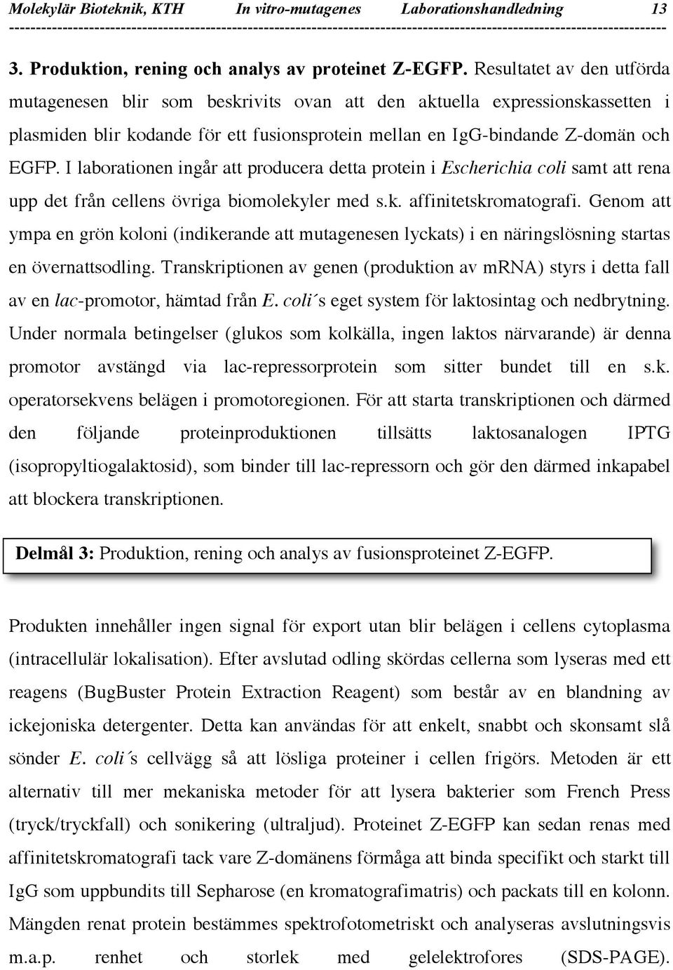 I laborationen ingår att producera detta protein i Escherichia coli samt att rena upp det från cellens övriga biomolekyler med s.k. affinitetskromatografi.