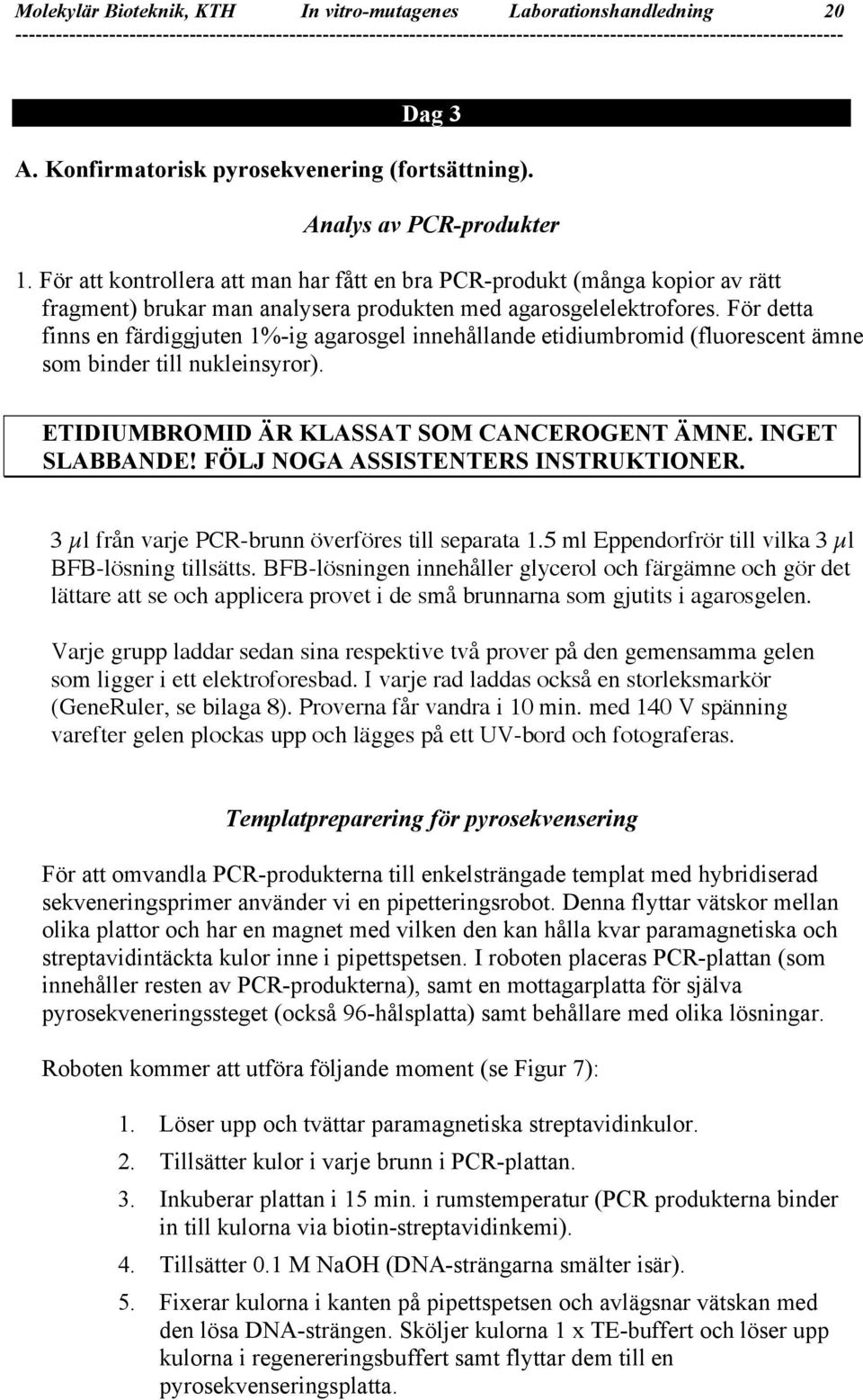 För detta finns en färdiggjuten 1%-ig agarosgel innehållande etidiumbromid (fluorescent ämne som binder till nukleinsyror). ETIDIUMBROMID ÄR KLASSAT SOM CANCEROGENT ÄMNE. INGET SLABBANDE!