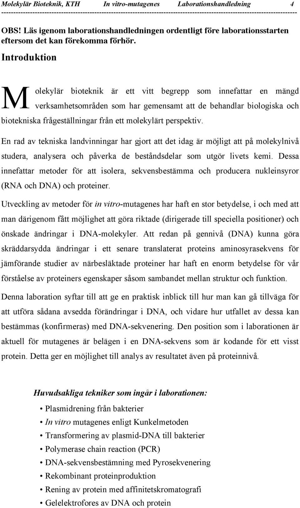 perspektiv. En rad av tekniska landvinningar har gjort att det idag är möjligt att på molekylnivå studera, analysera och påverka de beståndsdelar som utgör livets kemi.