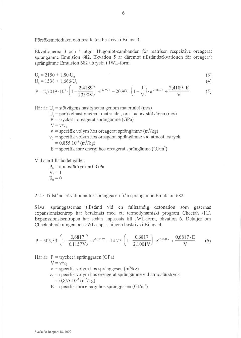 4+J (3) (4) (5) Här är:u,: stötvågens hastigheten genm materialet (m/s) U: partikelhastigheten i materialet, rsakad av stötvågen (m/s) P : trycket i reagerat sprängärnne (GPa) V: v/v v : specifik